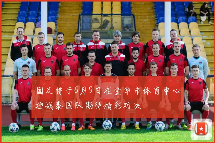 国足将于6月9日在金华市体育中心迎战泰国队期待精彩对决