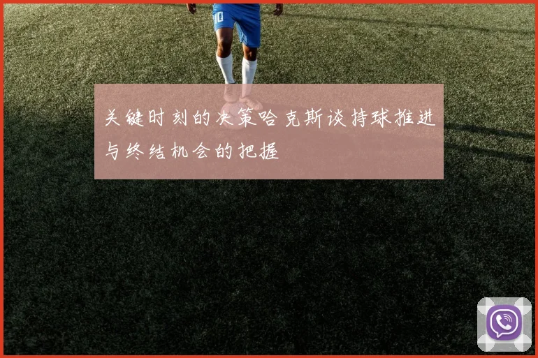关键时刻的决策哈克斯谈持球推进与终结机会的把握