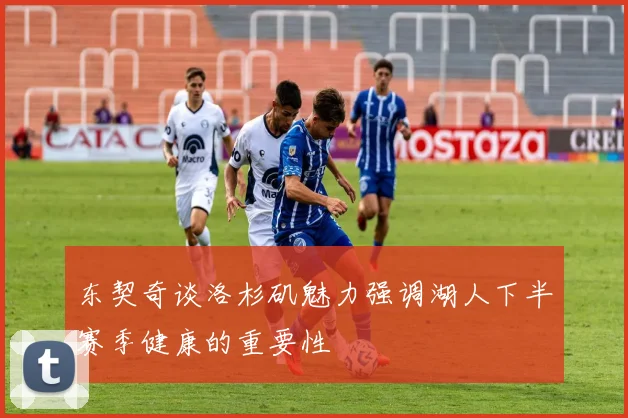 东契奇谈洛杉矶魅力强调湖人下半赛季健康的重要性