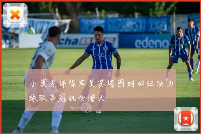 小莫点评绿军复苏塔图姆回归助力球队争冠机会增大