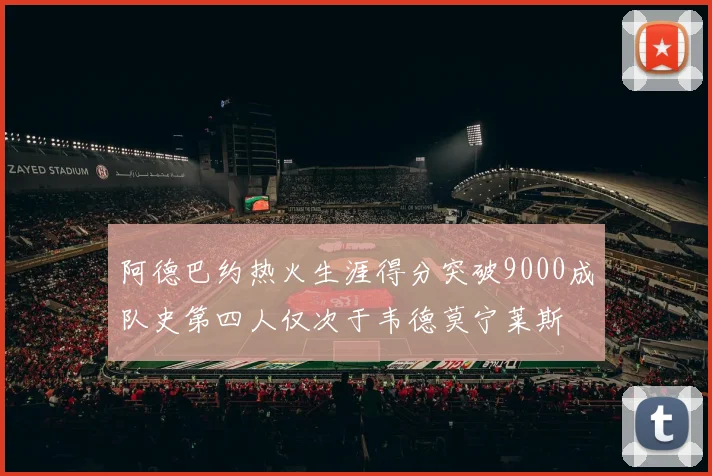 阿德巴约热火生涯得分突破9000成队史第四人仅次于韦德莫宁莱斯