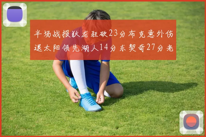半场战报狄龙狂砍23分布克意外伤退太阳领先湖人14分东契奇27分老詹仅得4分