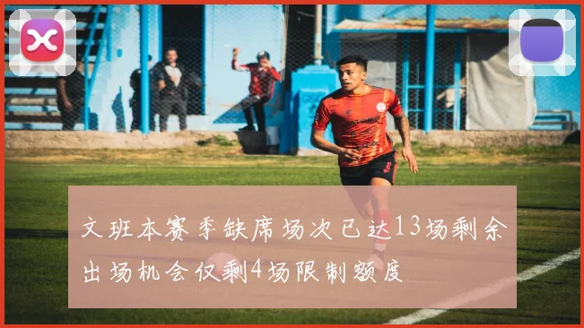 文班本赛季缺席场次已达13场剩余出场机会仅剩4场限制额度