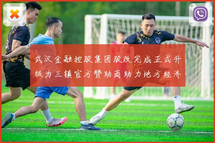 武汉金融控股集团股改完成正式升级为三镇官方赞助商助力地方经济发展