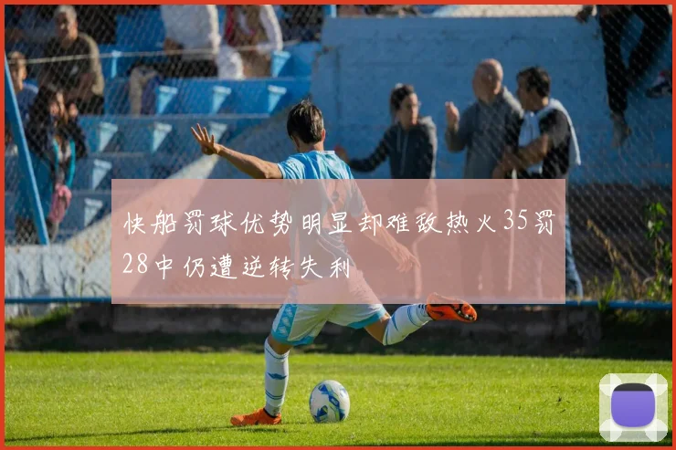 快船罚球优势明显却难敌热火35罚28中仍遭逆转失利