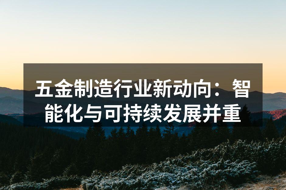 五金制造行业新动向：智能化与可持续发展并重